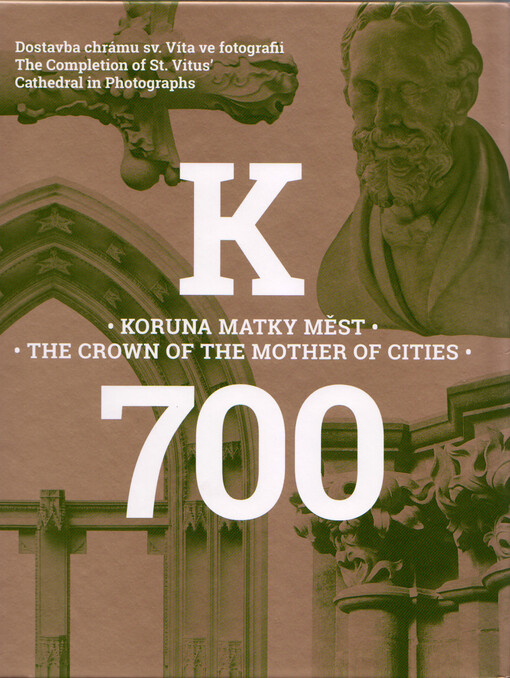 Koruna Matky měst : dostavba chrámu sv. Víta ve fotografii = The crown of the Mother of Cities : the completion of St. Vitus' Cathedral in photographs