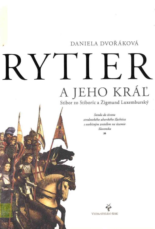 Rytier a jeho kráľ : Stibor zo Stiboríc a Žigmund Luxemburský : sonda do života stredovekého uhorského šľachtica s osobitným zreteľom na územie Slovenska