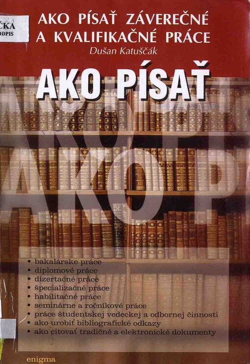 Ako písať záverečné a kvalifikačné práce : ako písať bakalárske práce, diplomové práce, dizertačné práce, špecializačné práce, habilitačné práce, seminárne a ročníkové práce, práce študentskej vedeckej a odbornej činnosti, ako urobiť bibliografické odkazy, ako citovať tradičné a elektronické dokumenty
