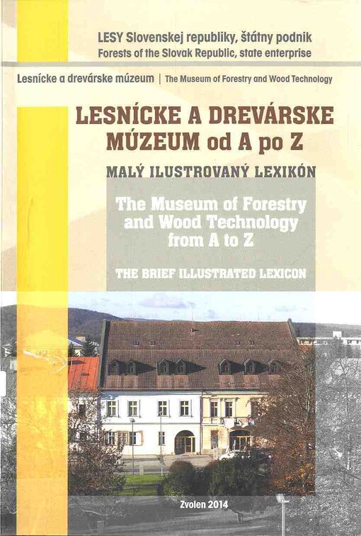 Lesnícke a drevárske múzeum od A po Z :malý ilustrovaný lexikón = The Museum of Forestry and Wood Technology from A to Z : the brief ilustrated lexicon