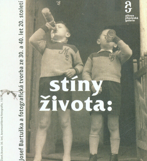 Stíny života : Josef Bartuška a fotografická tvorba ze 30. a 40. let 20. století