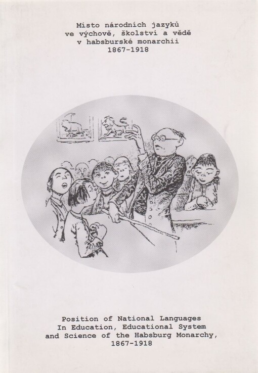 Místo národních jazyků ve výchově, školství a vědě v habsburské monarchii 1867 - 1918 =: Position of the national languages in education, educational system and science of the Habsburg monarchy 1867 - 1918
