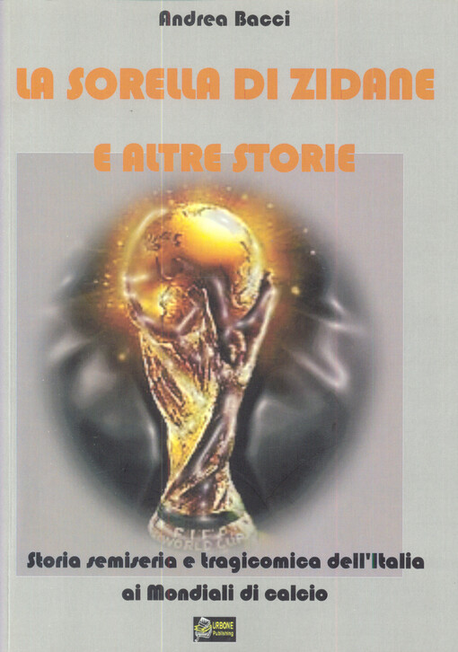 La sorella di Zidane e altre storie : storia semiseria e tragicomica dell'Italia ai Mondiali di calcio
