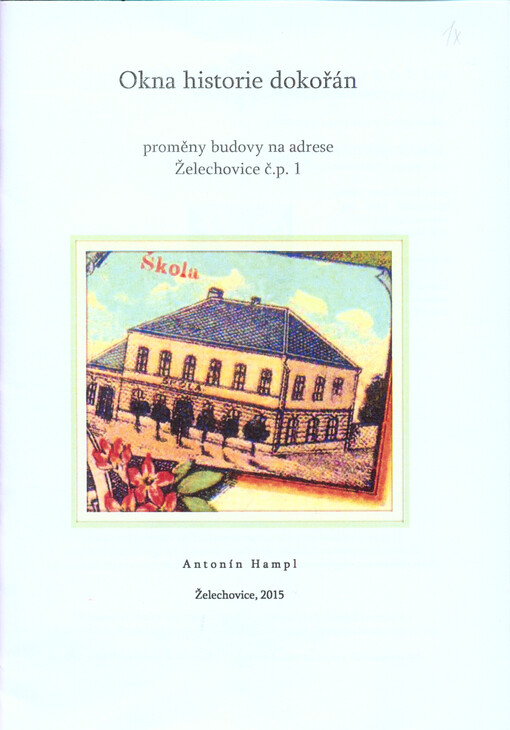 Okna historie dokořán : proměny budovy na adrese Želechovice č.p. 1 = Windows of history wide open : transformations of the building Želechovice 1 = Weit geöffnete Fenster der Geschichte : die Veränderung des Gebäudes Hausnummer 1 in Zelechovice = Nastež', První vydání