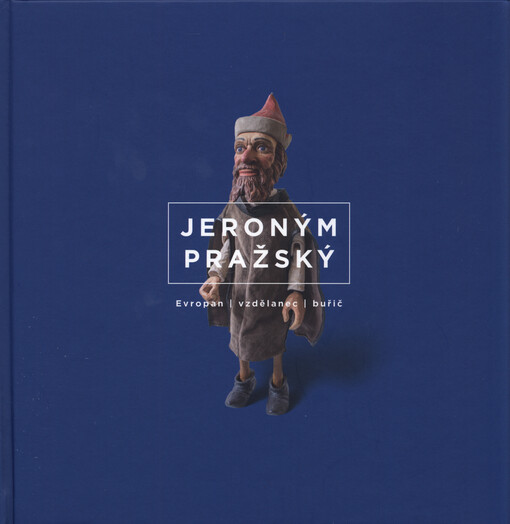 Jeroným Pražský : Evropan, vzdělanec, buřič