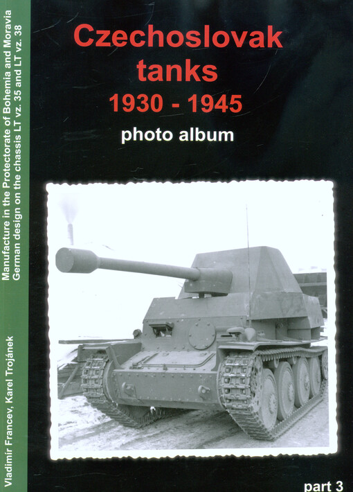 Československé tanky 1930-1945 - fotoalbum díl 3., Part 3, Výroba v protektorátu Čechy a Morava, německé nástavby na podvozku LT vz. 35 a LT vz. 38 = Czechoslovak tanks 1930-1945 : photo album. Part 3, Manufacture in the Protectorate of Bohemia and Moravia, German design on the chassis LT vz. 35 and LT vz