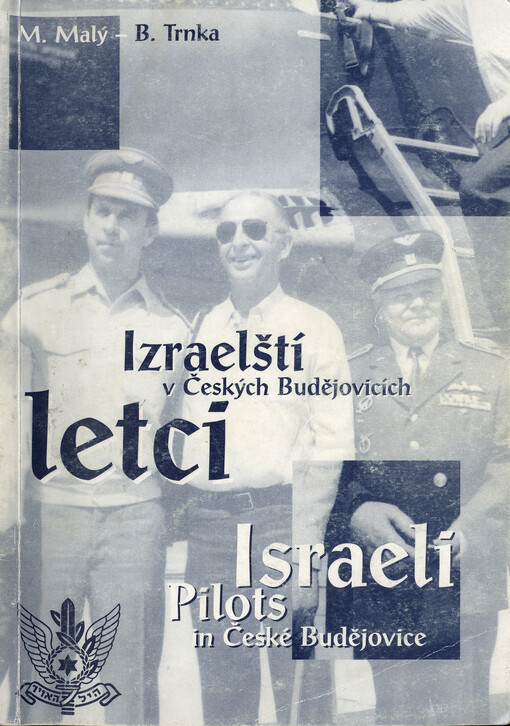 Izraelští letci v Českých Budějovicích : sborník vzpomínek a dokumentů k 50. výročí vzniku svobodného Státu Izrael a výcviku jeho vojenských letců = Israeli pilots in České Budějovice : collection of memories and documents collected on the occasion of the