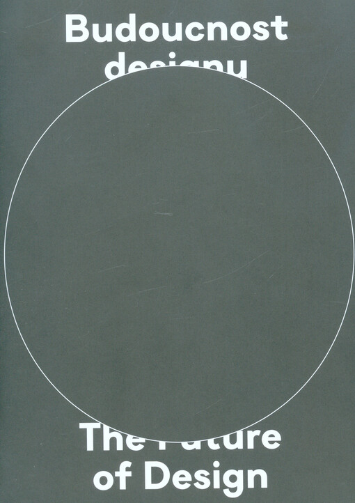 Budoucnost designu : sborník : 30 českých a zahraničních odborníků se zamýšlí nad budoucností designu = The future of design : the collection : 30 Czech and foreign experts reflecting on the future of design