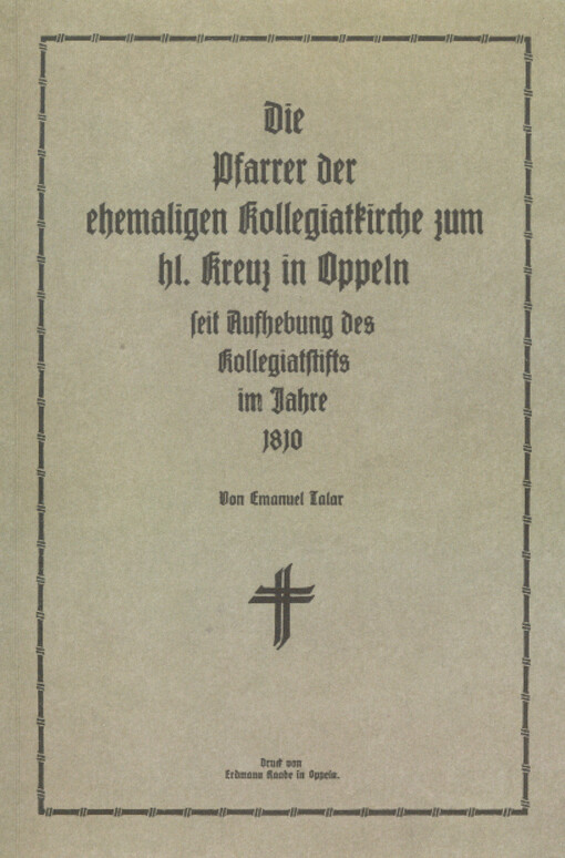 Die Pfarrer der ehemaligen Kollegiatkirche zum hl. Kreuz in Oppeln : seit Aufhebung des Kollegiatstifts im Jahre 1810