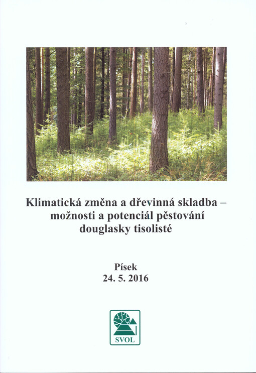 Klimatická změna a dřevinná skladba - možnosti a potenciál pěstování douglasky tisolisté : sborník přednášek odborného semináře (průvodce po exkurzních lokalitách) : Písek, 24.5.2016
