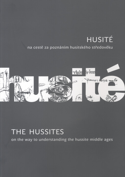 Husité : na cestě za poznáním husitského středověku : slova, obrazy, věci = The Hussites : on way to understanding the hussite middle ages : words, images, things