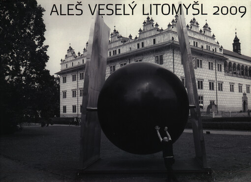 Aleš Veselý :Litomyšl 2009 : prostory bývalého zámeckého pivovaru a historického jádra města Litomyšle 13. červen - 30. srpen 2009 = the former castle brewery and the historical centre of Litomyšl 13 June - 30 August 2009