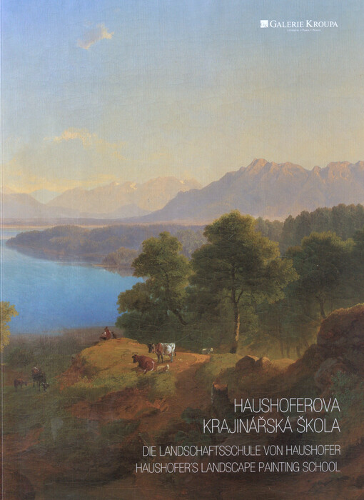 Haushoferova krajinářská škola = Die Landschaftsschule von Haushofer = Haushofer's landscape painting school : Galerie Kroupa, Litomyšl, 28.5.-10.7.2016