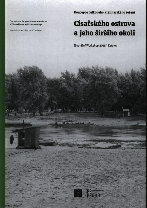Koncepce celkového krajinářského řešení Císařského ostrova a jeho širšího okolí : (soutěžní workshop 2015) : katalog = Conception of the general landscape solution of Císarský island and its surroundings : (competition workshop 2015) : catalogue