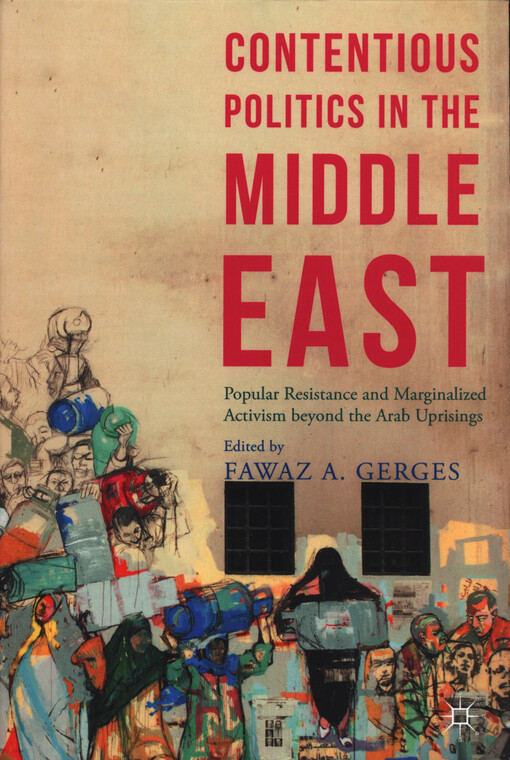 Contentious politics in the Middle East : popular resistance and marginalized activism beyond the Arab uprisings
