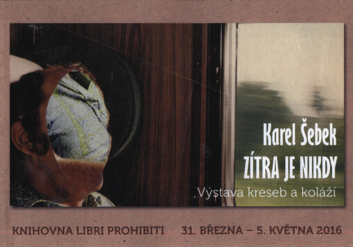 Karel Šebek : zítra je nikdy : výstava kreseb a koláží : Knihovna Libri prohibiti, 31. března - 5. května 2016