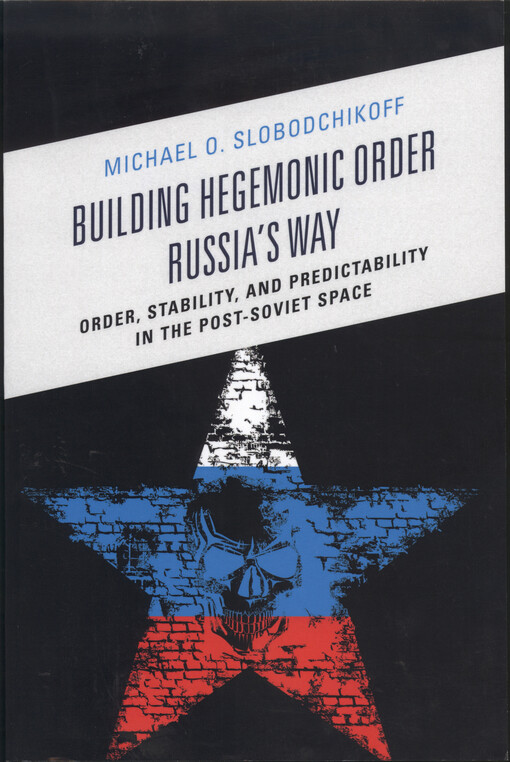 Building hegemonic order Russia's way : order, stability, and predictability in the post-Soviet space