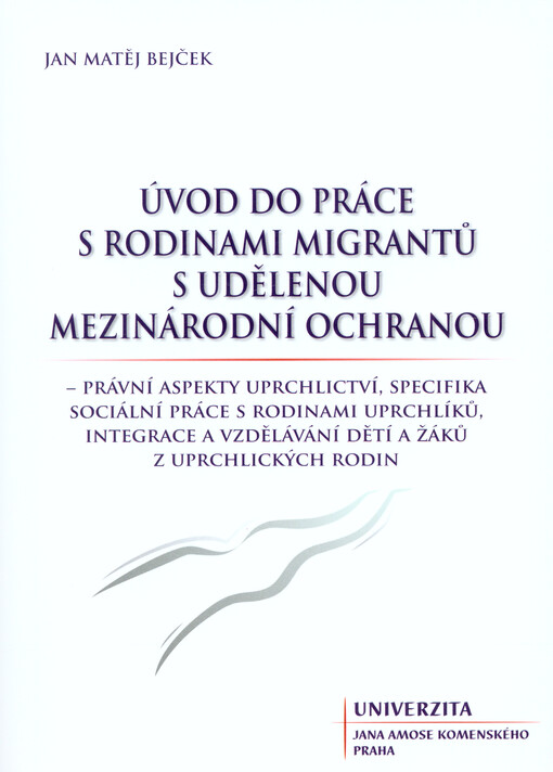 Úvod do práce s rodinami migrantů s udělenou mezinárodní ochranou : právní aspekty uprchlictví, specifika sociální práce s rodinami uprchlíků, integrace a vzdělávání dětí a žáků z uprchlických rodin
