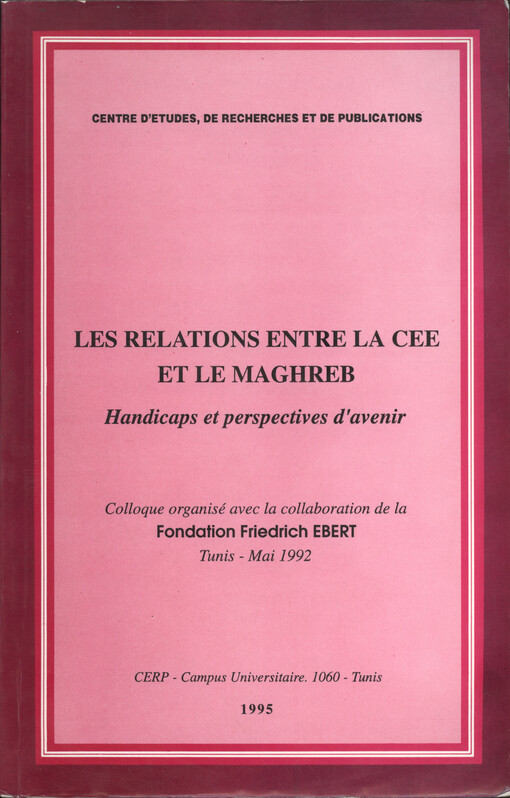 Les relations entre la CEE et le Maghreb : handicaps et perspectives d'avenir : colloque organisé avec la collaboration de la Fondation Friedrich Ebert, Tunis, mai 1992