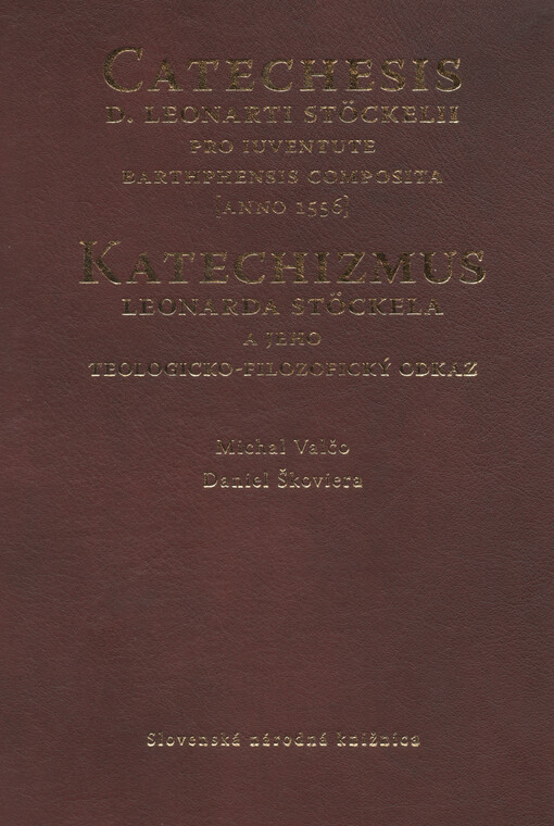 Catechesis d. Leonarti Stöckelii pro iuventute barthphensis composita : [anno 1556] = Katechizmus Leonarda Stöckela a jeho teologicko-filozofický odkaz