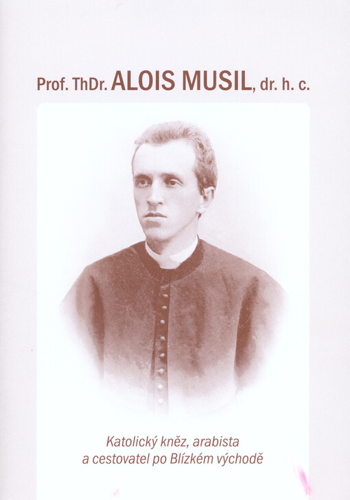 Prof. ThDr. Alois Musil, dr. h. c. :katolický kněz, arabista a cestovatel po Blízkém východě