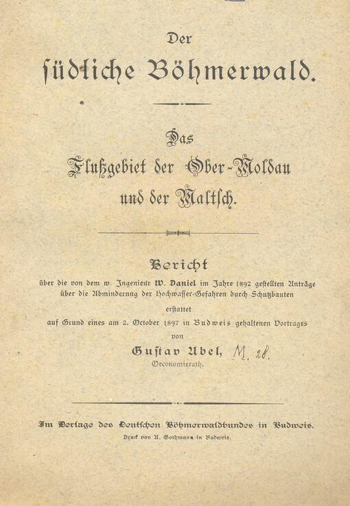 Der südliche Böhmerwald :das Flußgebiet der Ober-Moldau und der Maltsch : Bericht über die von dem w. Ingenieur W. Daniel im Jahre 1892 gestellten Anträge über die Abminderung der Hochwasser-Gefahren durch Schutzbauten erstattet auf Grund eines am 2. Oktober 1897 in Budweis gehaltenen Vortr.