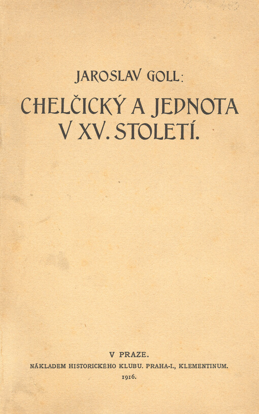 Chelčický a Jednota v XV. století : nový otisk prací: Petr Chelčický a jeho učení, Jednota bratrská v XV. století, Nové spisy o Valdenských