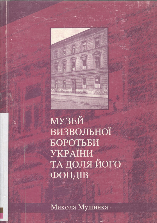 Muzej Vyzvol‘noji Borot‘by Ukrajiny ta dolja joho fondìv = The Museum of the Ukrainian Independence Movement and the History of Its Collections