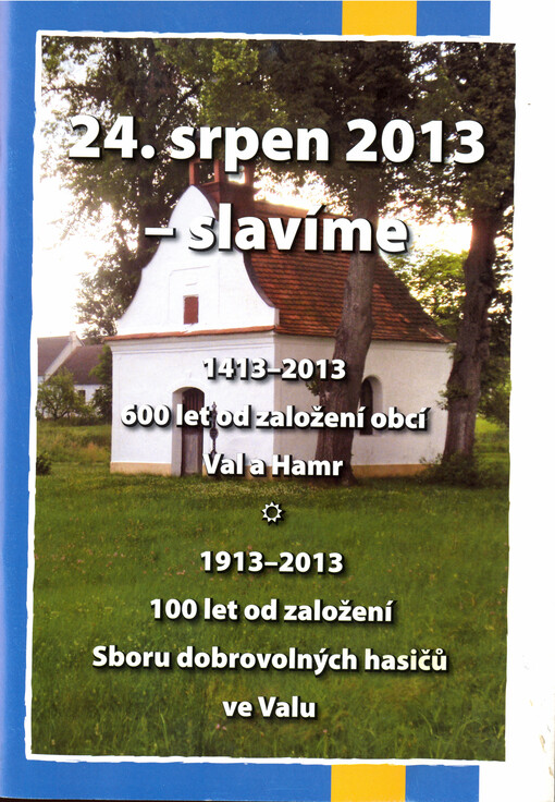 24. srpen 2013 - slavíme : 1413-2013 : 600 let od založení obcí Val a Hamr : 1913-2013 : 100 let od založení Sboru dobrovolných hasičů ve Valu