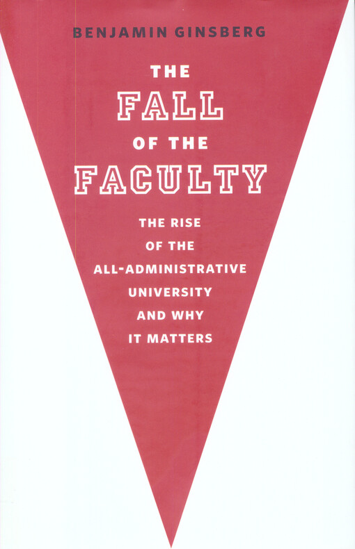 The fall of the faculty :the rise of the all-administrative university and why it matters