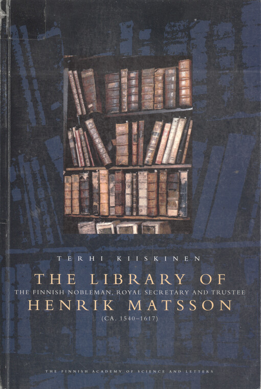 The library of the Finnish nobleman, royal secretary and trustee Henrik Matsson (cca 1540-1617) : a reading out of a manuscript from 1601, found in the city archive of Tallinn, Estonia, with an introduction, English translation, commentaries, and the orig