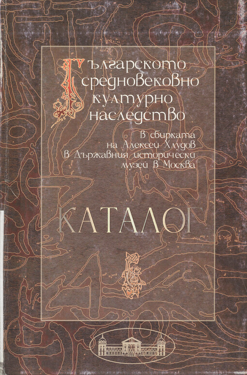 Bălgarskoto srednovekovno kulturno nasledstvo : v sbirkata na Aleksej Chludov v Dăržavnija istoričeski muzej v Moskva : katalog