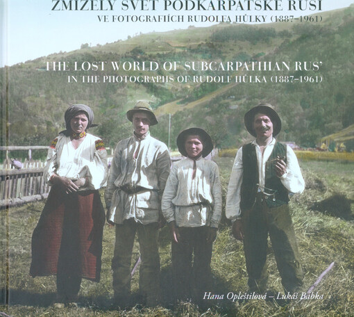 Zmizelý svět Podkarpatské Rusi ve fotografiích Rudolfa Hůlky (1887-1961) =: The lost world of Subcarpathian Rus' in the photographs of Rudolf Hůlka (1887-1961)