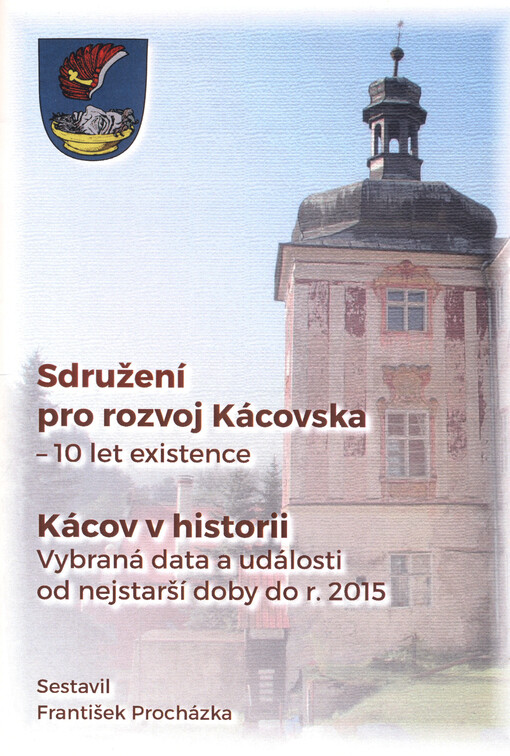Sdružení pro rozvoj Kácovska - 10 let existence : Kácov v historii : vybraná data a události od nejstarší doby do r. 2015