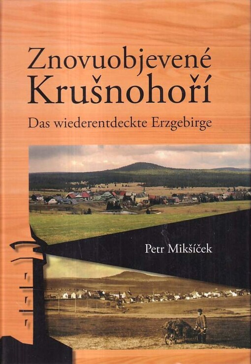 Znovuobjevené Krušnohoří : průvodce po živoucích i zaniklých místech centrálního Krušnohoří = Das wiederentdeckte Erzgebirge : ein Führer durch die lebendigen und verschwundenen Orte des Zentralerzgebirges