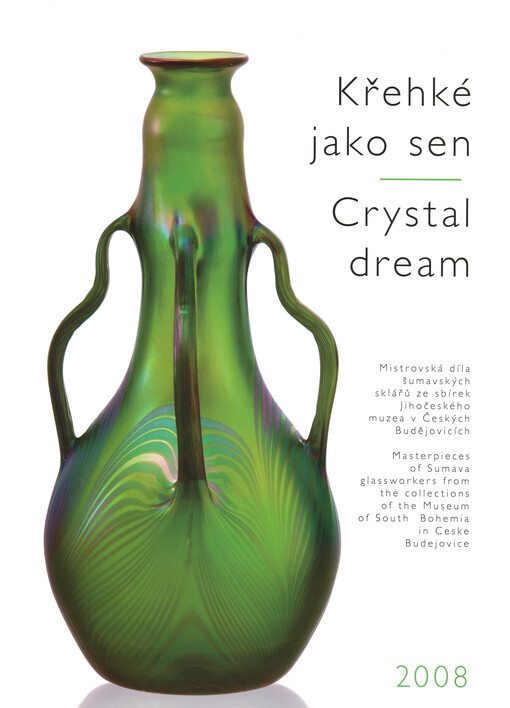 Křehké jako sen mistrovská díla šumavských sklářů ze sbírek Jihočeského muzea v Českých Budějovicích = Crystal dream : masterpieces of Sumava glassworkers from the collections of the Museum of South Bohemia in Ceske Budejovice