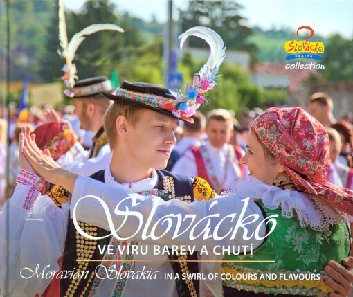 Slovácko : ve víru barev a chutí = Moravian Slovakia : in a swirl of colours and flavours