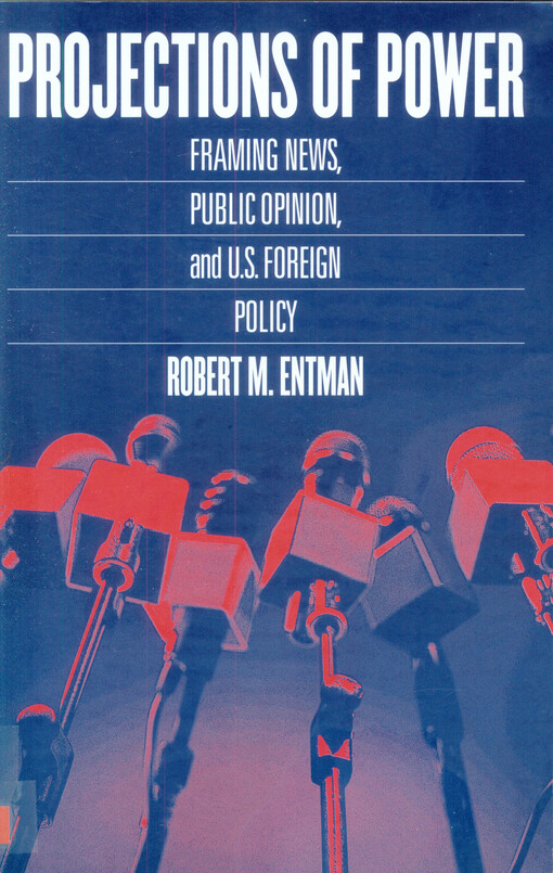 Projections of power : framing news, public opinion, and U.S. foreign policy