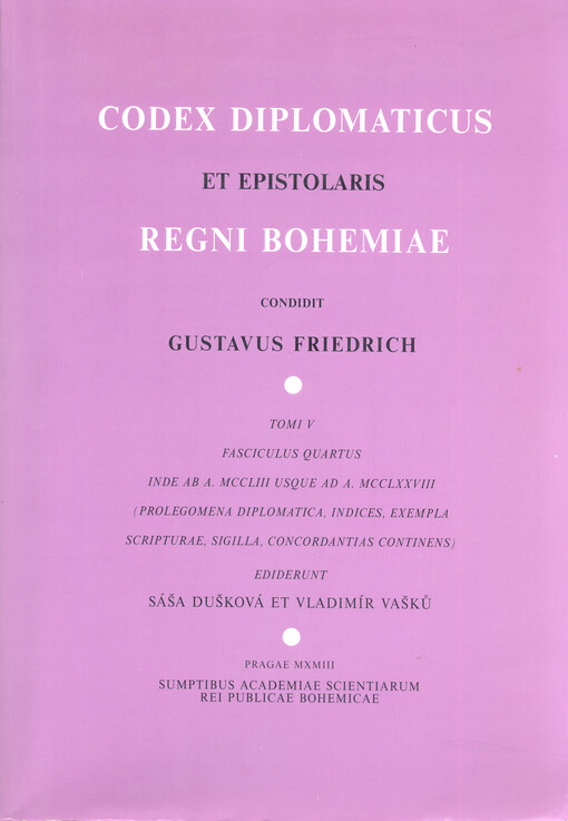 Codex diplomaticus et epistolaris Regni Bohemiae. Tomi V, fasciculus quartus, Inde ab A. MCCLIII usque ad A. MCCLXXVIII : (prolegomena diplomatica, indices, exempla scripturae, sigilla, concordantias continens)