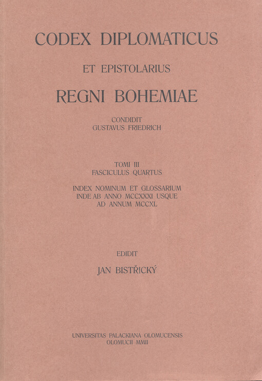 Codex diplomaticus et epistolarius Regni Bohemiae.Tomi III, fasciculus quartus,Index nominum et glossarium inde ab anno MCCXXXI usque ad annum MCCXL