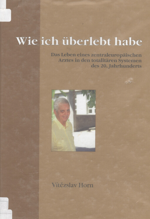 Wie ich überlebt habe : das Leben eines zentraleuropäischen Arztes in den totalitären Systemen des 20. Jahrhunderts