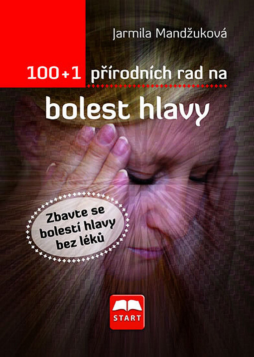 100 + 1 přírodních rad na bolest hlavy: zbavte se bolesti hlavy bez léků