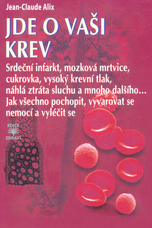 Jde o vaši krev : srdeční infarkt, mozková mrtvice, cukrovka, vysoký krevní tlak, náhlá ztráta sluchu a mnoho dalšího... : jak všechno pochopit, vyvarovat se nemocí a vyléčit se