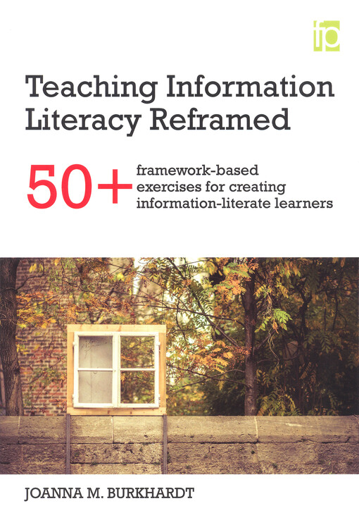 Teaching information literacy reframed : 50+ framework-based exercises for creating information-literate learners.