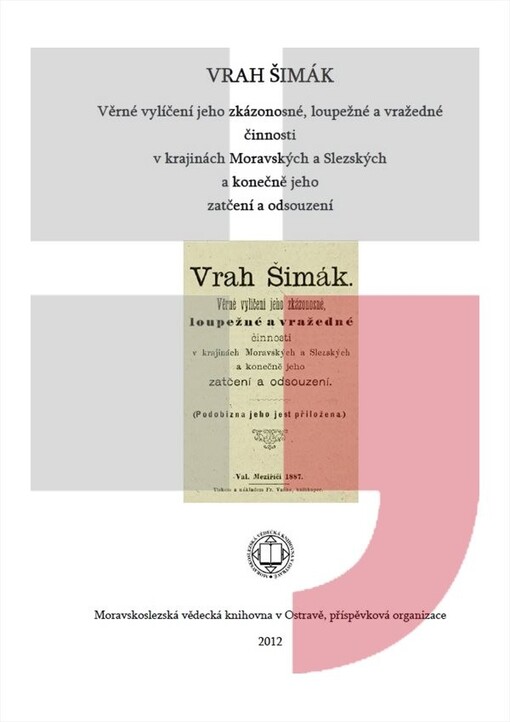 Vrah Šimák :věrné vylíčení jeho zkázonosné, loupežné a vražedné činnosti v krajinách Moravských a Slezských a konečně jeho zatčení a odsouzení