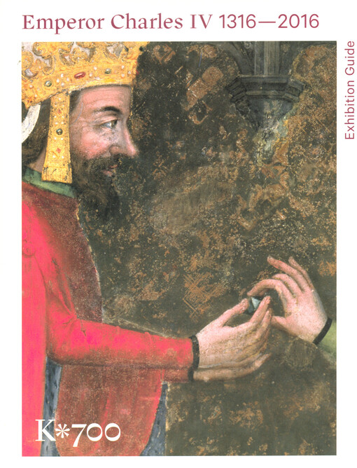 Emperor Charles IV : 1316-2016 : exhibition guide : National Gallery in Prague - Waldstein Riding School, 15 May - 25 September 2016, Charles University in Prague - Karolinum, Cloister, 14 May - 31 August 2016