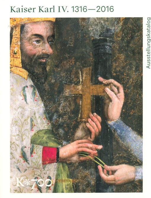 Kaiser Karl IV. : 1316-2016 : Ausstellungsführer : Nationalgalerie in Prag - Wallenstein-Reitschule, 15. Mai - 25. September 2016, Karls-Universität in Prag - Carolium, Kreuzgang, 14. Mai - 31. August 2016