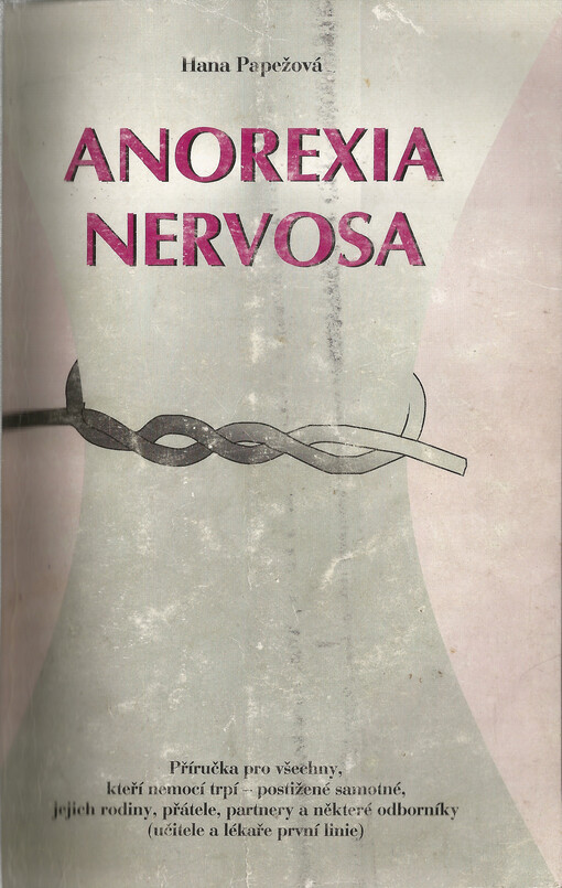 Anorexia nervosa : příručka pro všechny, kteří nemocí trpí - postižené samotné, jejich rodiny, přátele, partnery a některé odborníky (učitele a lékaře první linie)