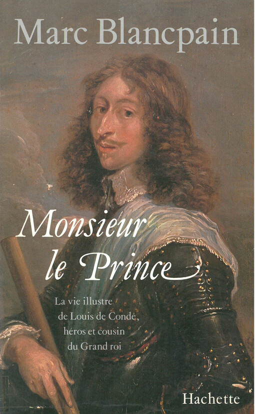 Monsieur le Prince :la vie illustre de Louis de Condé, héros et cousin du grand roi