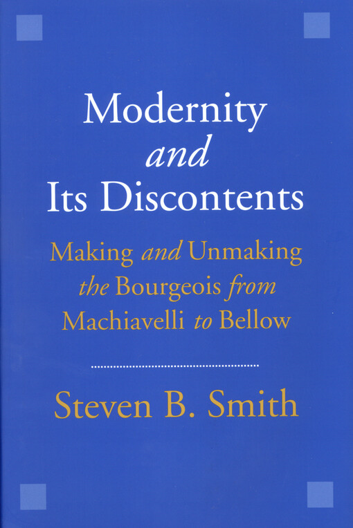 Modernity and its discontent : making and unmaking the bourgeois from Machiavelli to Bellow